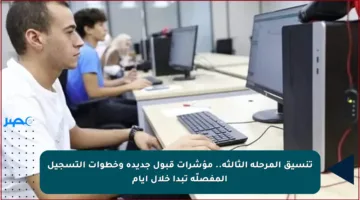 تنسيق المرحلة الثالثة.. مؤشرات قبول جديدة وخطوات التسجيل المفصلّة تبدأ خلال أيام